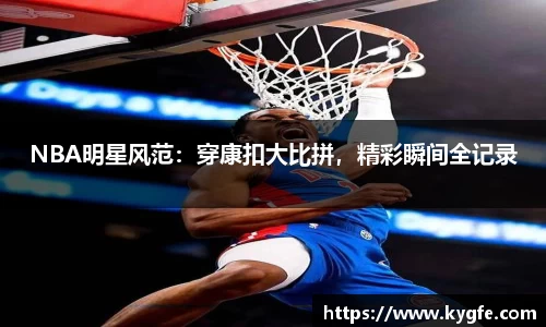 NBA明星风范：穿康扣大比拼，精彩瞬间全记录