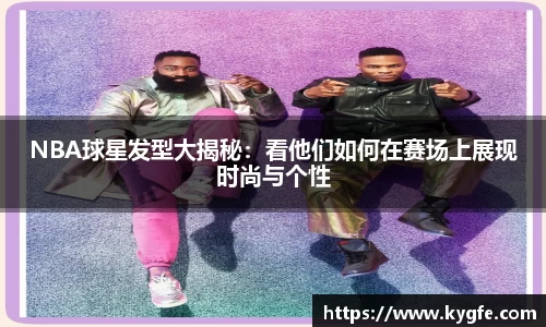 NBA球星发型大揭秘：看他们如何在赛场上展现时尚与个性